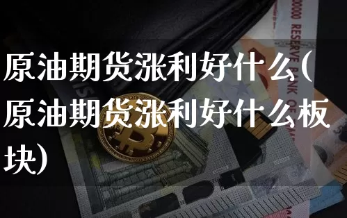 原油期货涨利好什么(原油期货涨利好什么板块)_https://www.tuogunzhijia.com_纳指期货_第1张