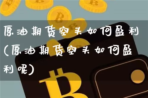 原油期货空头如何盈利(原油期货空头如何盈利呢)_https://www.tuogunzhijia.com_道指期货_第1张