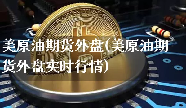 美原油期货外盘(美原油期货外盘实时行情)_https://www.tuogunzhijia.com_内盘期货_第1张