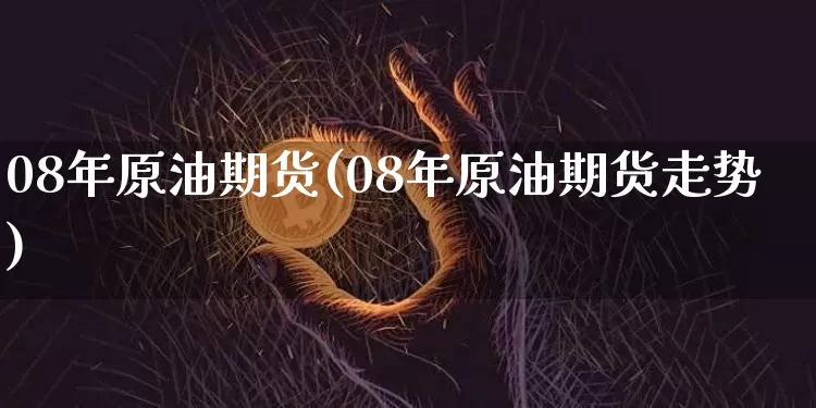 08年原油期货(08年原油期货走势)_https://www.tuogunzhijia.com_内盘期货_第1张