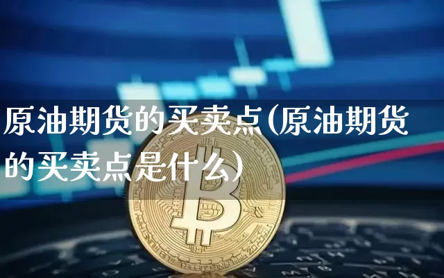 原油期货的买卖点(原油期货的买卖点是什么)_https://www.tuogunzhijia.com_国际期货_第1张