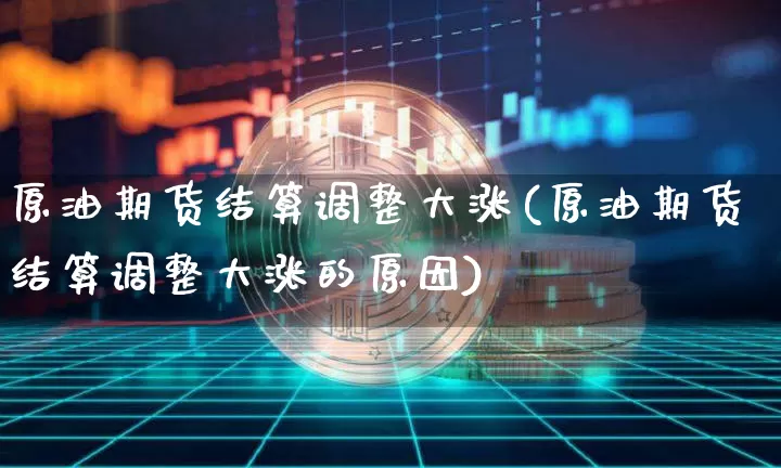 原油期货结算调整大涨(原油期货结算调整大涨的原因)_https://www.tuogunzhijia.com_内盘期货_第1张