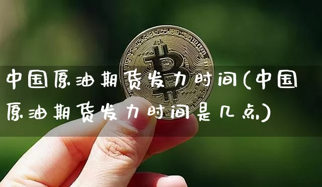中国原油期货发力时间(中国原油期货发力时间是几点)_https://www.tuogunzhijia.com_道指期货_第1张