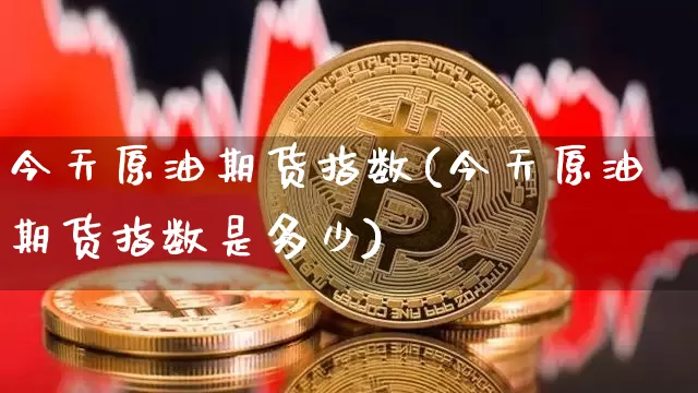 今天原油期货指数(今天原油期货指数是多少)_https://www.tuogunzhijia.com_国际期货_第1张