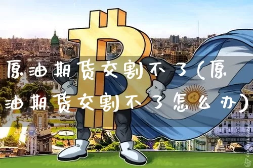 原油期货交割不了(原油期货交割不了怎么办)_https://www.tuogunzhijia.com_道指期货_第1张
