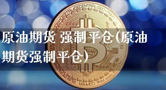 原油期货 强制平仓(原油期货强制平仓)_https://www.tuogunzhijia.com_恒指期货_第1张