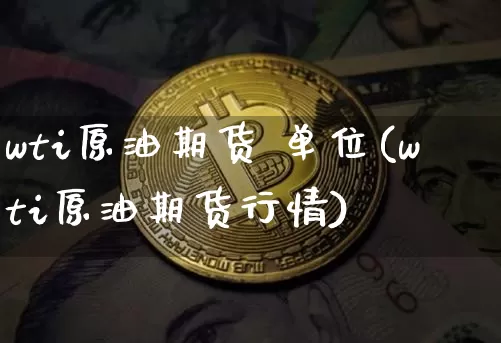 wti原油期货 单位(wti原油期货行情)_https://www.tuogunzhijia.com_国际期货_第1张
