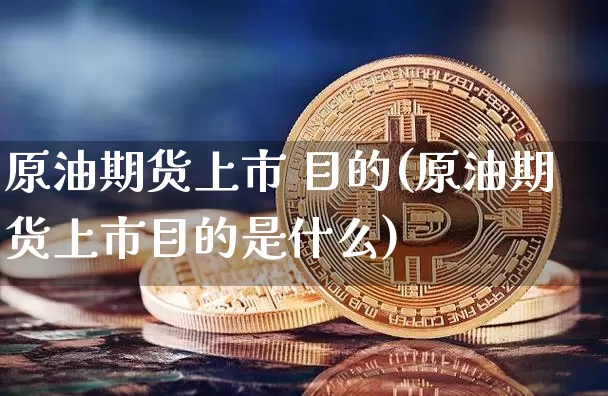 原油期货上市 目的(原油期货上市目的是什么)_https://www.tuogunzhijia.com_原油期货_第1张