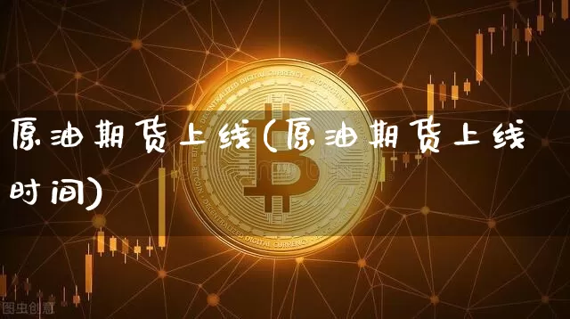 原油期货上线(原油期货上线时间)_https://www.tuogunzhijia.com_黄金期货_第1张