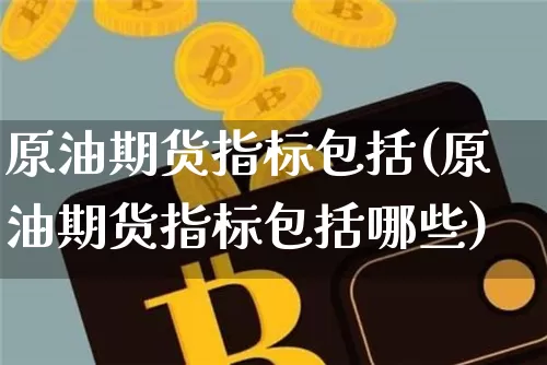 原油期货指标包括(原油期货指标包括哪些)_https://www.tuogunzhijia.com_恒指期货_第1张