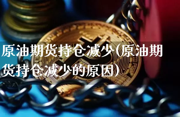 原油期货持仓减少(原油期货持仓减少的原因)_https://www.tuogunzhijia.com_内盘期货_第1张