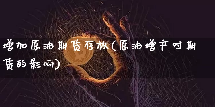 增加原油期货存放(原油增产对期货的影响)_https://www.tuogunzhijia.com_原油期货_第1张