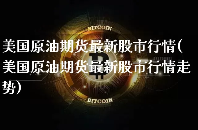 美国原油期货最新股市行情(美国原油期货最新股市行情走势)_https://www.tuogunzhijia.com_道指期货_第1张