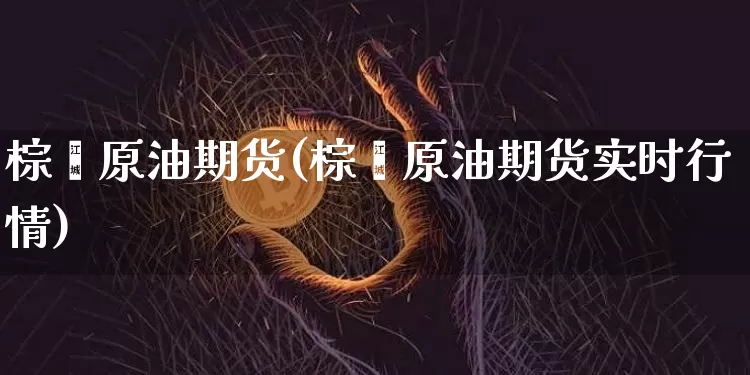 棕榈原油期货(棕榈原油期货实时行情)_https://www.tuogunzhijia.com_原油期货_第1张