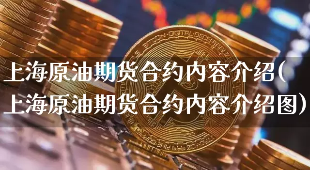 上海原油期货合约内容介绍(上海原油期货合约内容介绍图)_https://www.tuogunzhijia.com_内盘期货_第1张