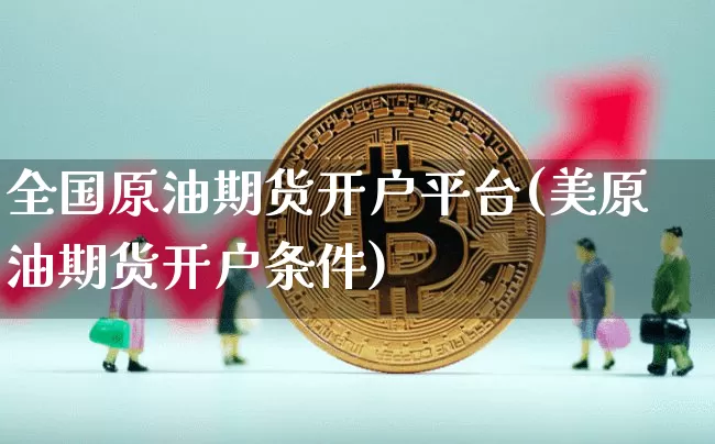 全国原油期货开户平台(美原油期货开户条件)_https://www.tuogunzhijia.com_原油期货_第1张