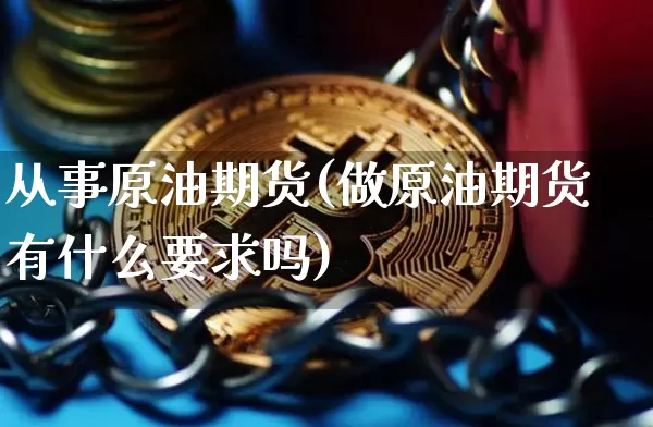 从事原油期货(做原油期货有什么要求吗)_https://www.tuogunzhijia.com_原油期货_第1张