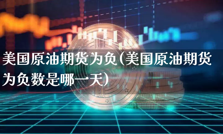 美国原油期货为负(美国原油期货为负数是哪一天)_https://www.tuogunzhijia.com_恒指期货_第1张
