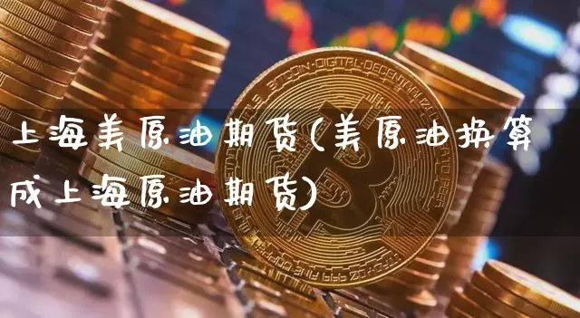 上海美原油期货(美原油换算成上海原油期货)_https://www.tuogunzhijia.com_原油期货_第1张