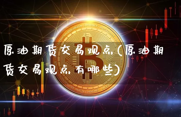 原油期货交易观点(原油期货交易观点有哪些)_https://www.tuogunzhijia.com_国际期货_第1张