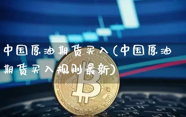中国原油期货买入(中国原油期货买入规则最新)_https://www.tuogunzhijia.com_恒指期货_第1张