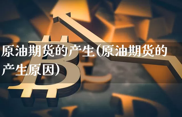 原油期货的产生(原油期货的产生原因)_https://www.tuogunzhijia.com_内盘期货_第1张