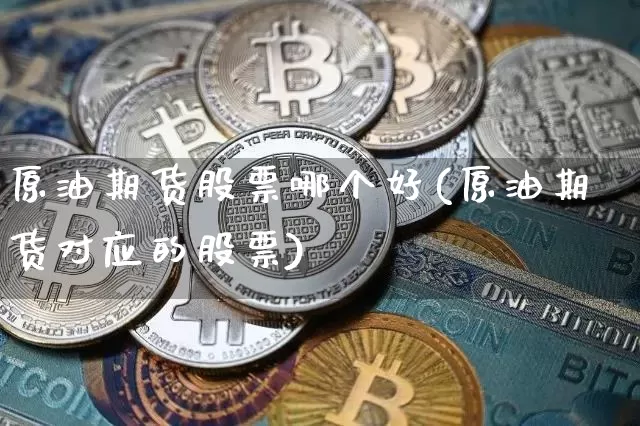 原油期货股票哪个好(原油期货对应的股票)_https://www.tuogunzhijia.com_恒指期货_第1张