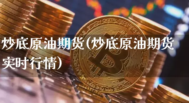 炒底原油期货(炒底原油期货实时行情)_https://www.tuogunzhijia.com_纳指期货_第1张