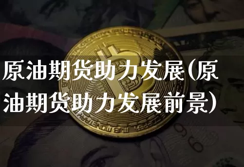 原油期货助力发展(原油期货助力发展前景)_https://www.tuogunzhijia.com_道指期货_第1张