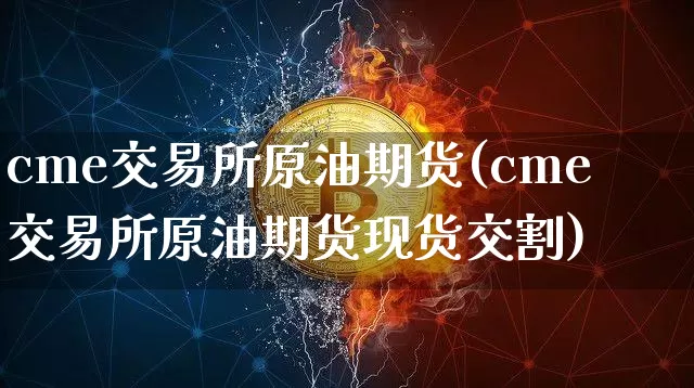 cme交易所原油期货(cme交易所原油期货现货交割)_https://www.tuogunzhijia.com_国际期货_第1张