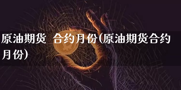 原油期货  合约月份(原油期货合约月份)_https://www.tuogunzhijia.com_国际期货_第1张