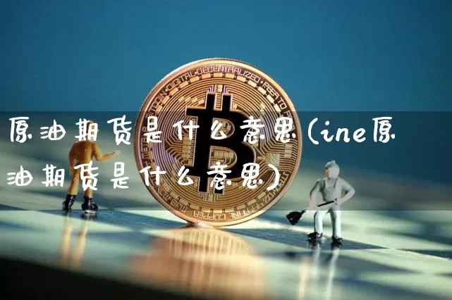 原油期货是什么意思(ine原油期货是什么意思)_https://www.tuogunzhijia.com_道指期货_第1张