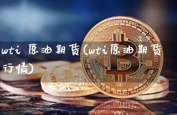 wti 原油期货(wti原油期货行情)_https://www.tuogunzhijia.com_纳指期货_第1张