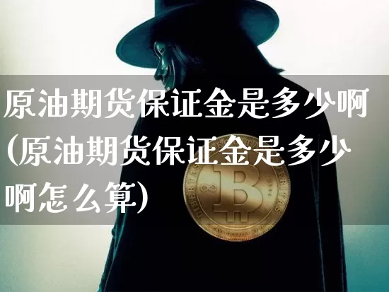 原油期货保证金是多少啊(原油期货保证金是多少啊怎么算)_https://www.tuogunzhijia.com_国际期货_第1张