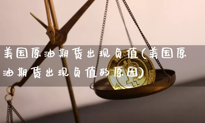 美国原油期货出现负值(美国原油期货出现负值的原因)_https://www.tuogunzhijia.com_国际期货_第1张