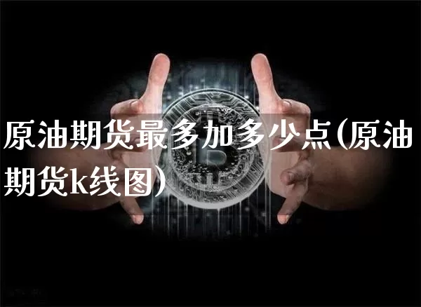 原油期货最多加多少点(原油期货k线图)_https://www.tuogunzhijia.com_道指期货_第1张