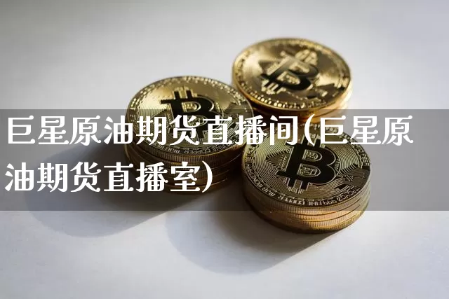 巨星原油期货直播间(巨星原油期货直播室)_https://www.tuogunzhijia.com_纳指期货_第1张