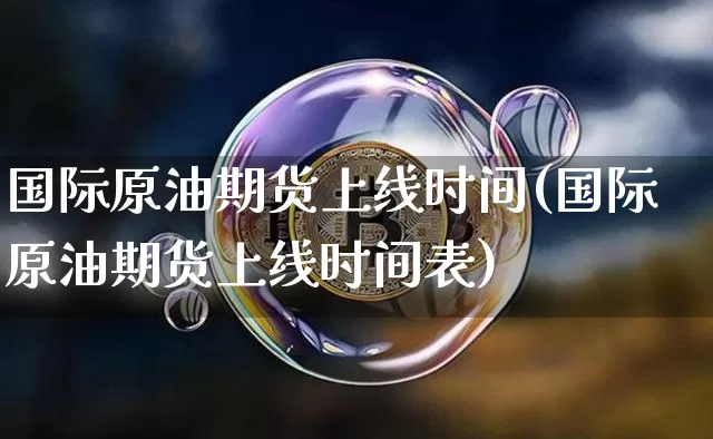 国际原油期货上线时间(国际原油期货上线时间表)_https://www.tuogunzhijia.com_国际期货_第1张