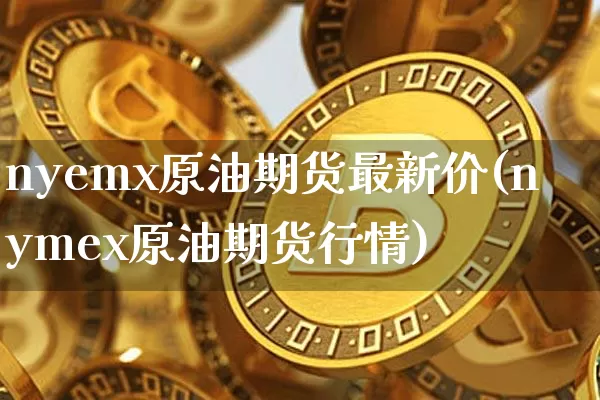 nyemx原油期货最新价(nymex原油期货行情)_https://www.tuogunzhijia.com_纳指期货_第1张