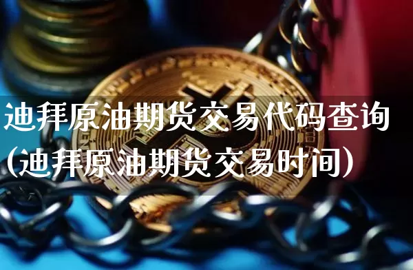 迪拜原油期货交易代码查询(迪拜原油期货交易时间)_https://www.tuogunzhijia.com_内盘期货_第1张