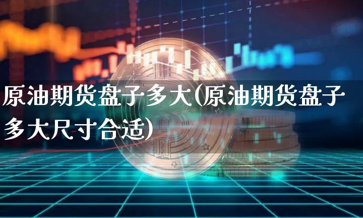 原油期货盘子多大(原油期货盘子多大尺寸合适)_https://www.tuogunzhijia.com_道指期货_第1张