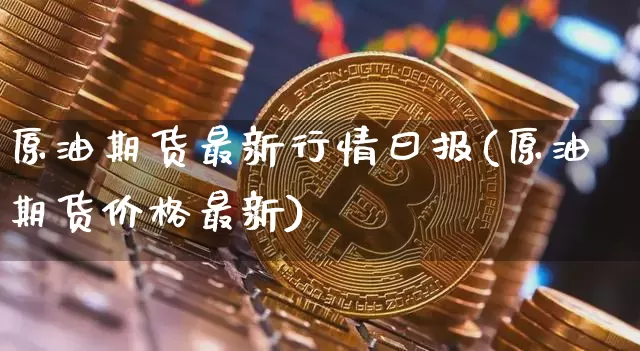 原油期货最新行情曰报(原油期货价格最新)_https://www.tuogunzhijia.com_恒指期货_第1张