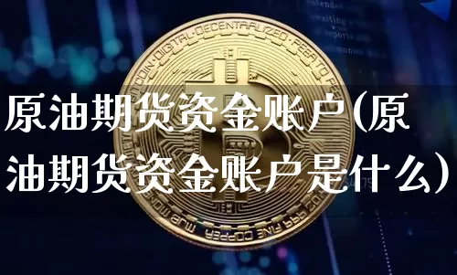 原油期货资金账户(原油期货资金账户是什么)_https://www.tuogunzhijia.com_道指期货_第1张