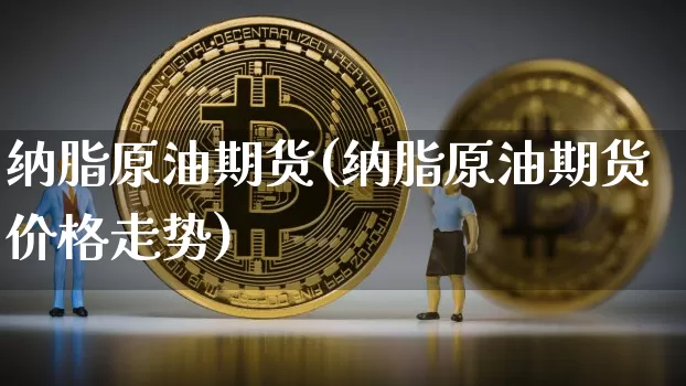 纳脂原油期货(纳脂原油期货价格走势)_https://www.tuogunzhijia.com_原油期货_第1张