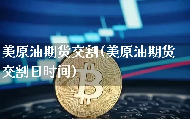 美原油期货交割(美原油期货交割日时间)_https://www.tuogunzhijia.com_原油期货_第1张