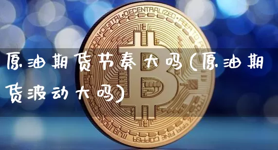 原油期货节奏大吗(原油期货波动大吗)_https://www.tuogunzhijia.com_道指期货_第1张