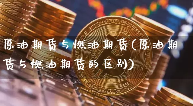 原油期货与燃油期货(原油期货与燃油期货的区别)_https://www.tuogunzhijia.com_恒指期货_第1张