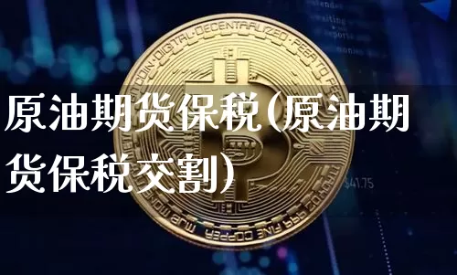 原油期货保税(原油期货保税交割)_https://www.tuogunzhijia.com_内盘期货_第1张