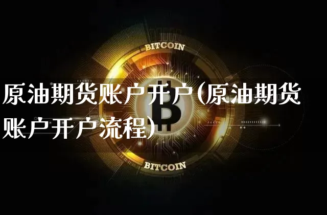 原油期货账户开户(原油期货账户开户流程)_https://www.tuogunzhijia.com_纳指期货_第1张