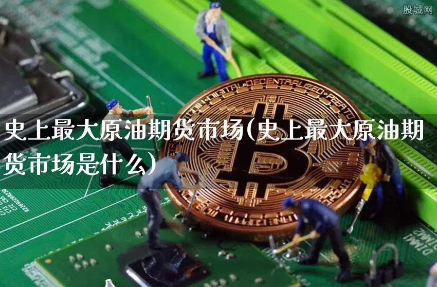 史上最大原油期货市场(史上最大原油期货市场是什么)_https://www.tuogunzhijia.com_恒指期货_第1张